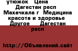 утюжок › Цена ­ 2 500 - Дагестан респ., Махачкала г. Медицина, красота и здоровье » Другое   . Дагестан респ.